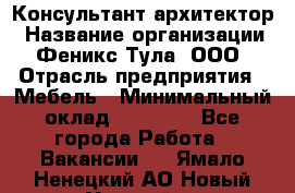 Консультант-архитектор › Название организации ­ Феникс Тула, ООО › Отрасль предприятия ­ Мебель › Минимальный оклад ­ 20 000 - Все города Работа » Вакансии   . Ямало-Ненецкий АО,Новый Уренгой г.